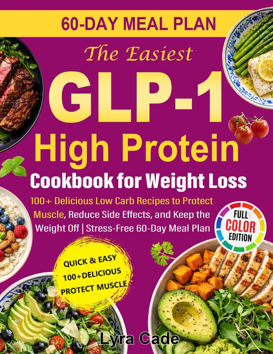 The Easiest GLP-1 High Protein Cookbook for Weight Loss: 100+ Delicious Low Carb Recipes to Protect Muscle, Reduce Side Effects, and Keep the Weight Off | Stress-Free 60-Day Meal Plan