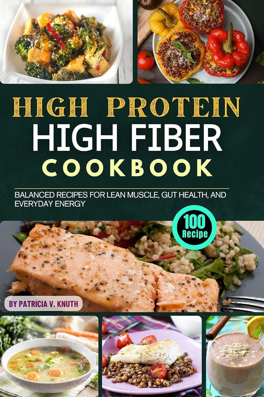 Easy High Protein High Fiber Cookbook: 100 Balanced Recipes for Lean Muscle, Gut Health, and Everyday Energy