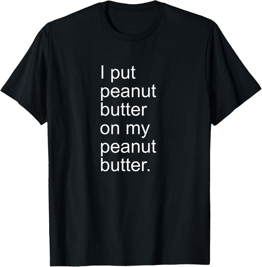 I Put Peanut Butter on My Peanut Butter Creamy Crunchy Shirt
