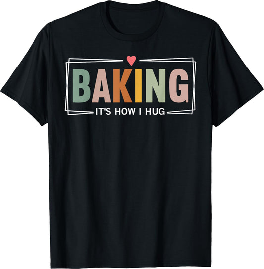 Baking It's How I Hug Funny Baking Baker Cookie Chef T-Shirt